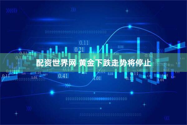 配资世界网 黄金下跌走势将停止