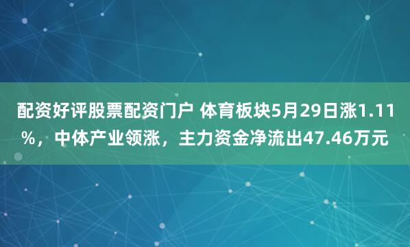 配资好评股票配资门户 体育板块5月29日涨1.11%，中体产业领涨，主力资金净流出47.46万元