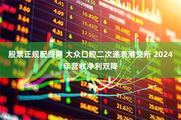 股票正规配资网 大众口腔二次递表港交所 2024年营收净利双降