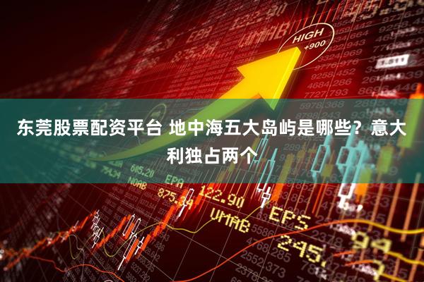 东莞股票配资平台 地中海五大岛屿是哪些？意大利独占两个