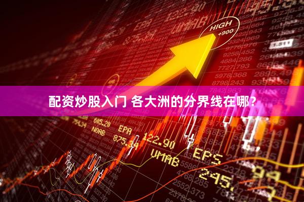 配资炒股入门 各大洲的分界线在哪？