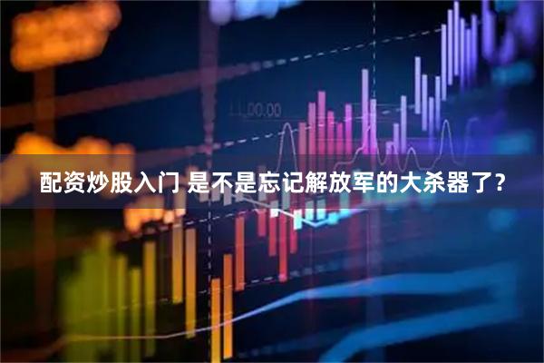 配资炒股入门 是不是忘记解放军的大杀器了？