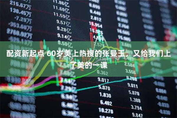 配资新起点 60岁美上热搜的张曼玉，又给我们上了美的一课