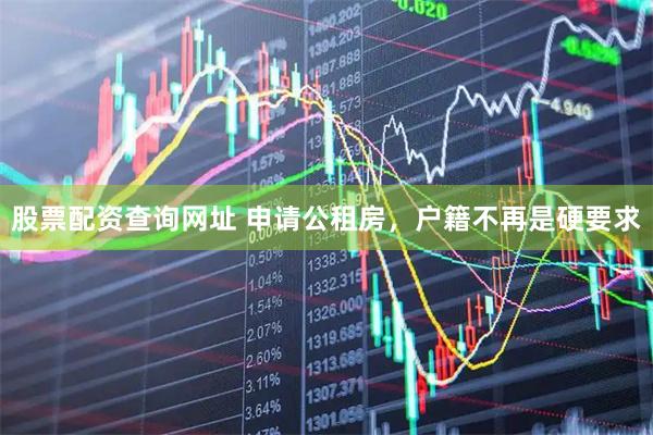 股票配资查询网址 申请公租房，户籍不再是硬要求